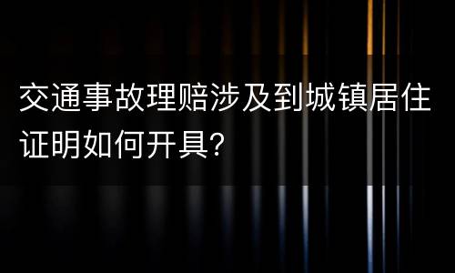 交通事故理赔涉及到城镇居住证明如何开具？