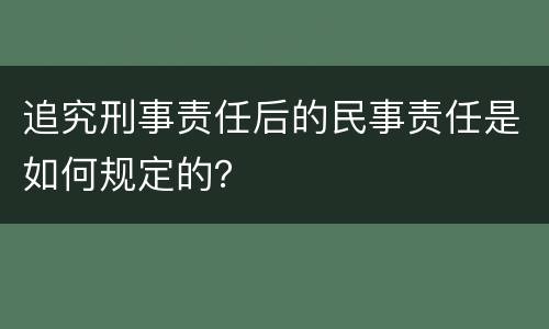 追究刑事责任后的民事责任是如何规定的？