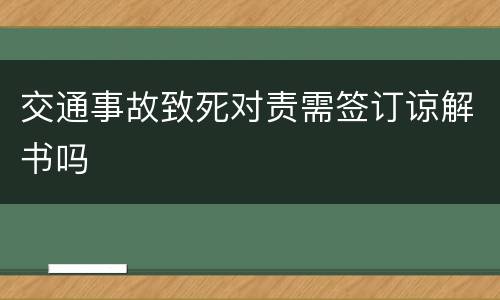 交通事故致死对责需签订谅解书吗
