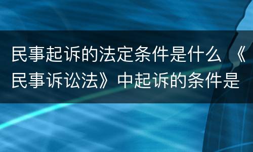 民事起诉的法定条件是什么 《民事诉讼法》中起诉的条件是什么?