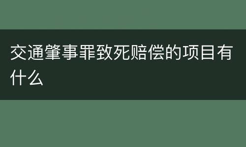 交通肇事罪致死赔偿的项目有什么