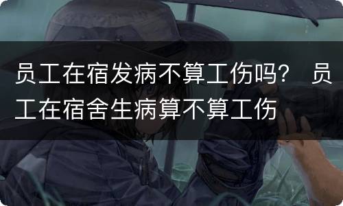 员工在宿发病不算工伤吗？ 员工在宿舍生病算不算工伤