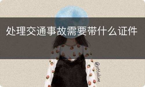 处理交通事故需要带什么证件