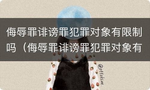 侮辱罪诽谤罪犯罪对象有限制吗（侮辱罪诽谤罪犯罪对象有限制吗怎么处理）