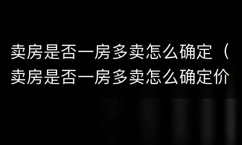 卖房是否一房多卖怎么确定（卖房是否一房多卖怎么确定价格）