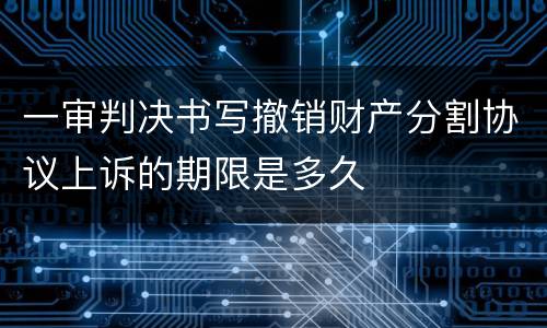 一审判决书写撤销财产分割协议上诉的期限是多久