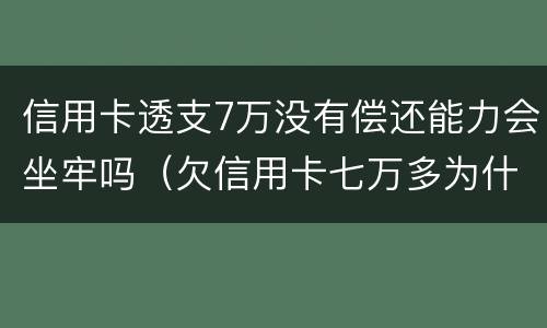 信用卡透支7万没有偿还能力会坐牢吗（欠信用卡七万多为什么还没坐牢）