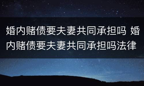 婚内赌债要夫妻共同承担吗 婚内赌债要夫妻共同承担吗法律