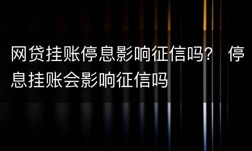 网贷挂账停息影响征信吗？ 停息挂账会影响征信吗