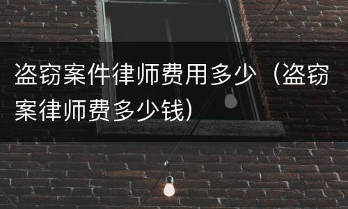 盗窃案件律师费用多少（盗窃案律师费多少钱）