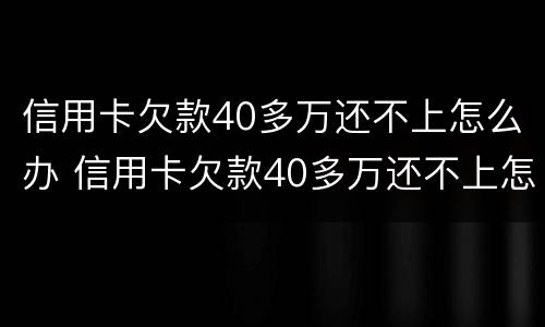 信用卡欠款40多万还不上怎么办 信用卡欠款40多万还不上怎么办呀