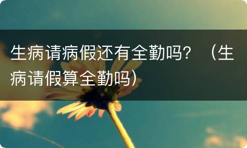 生病请病假还有全勤吗？（生病请假算全勤吗）