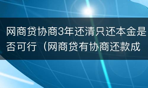 网商贷协商3年还清只还本金是否可行（网商贷有协商还款成功的吗）