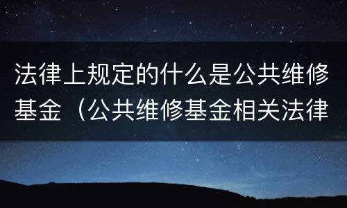 法律上规定的什么是公共维修基金（公共维修基金相关法律）