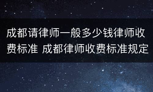 成都请律师一般多少钱律师收费标准 成都律师收费标准规定