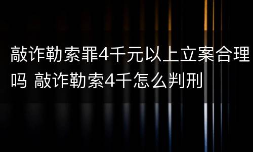 敲诈勒索罪4千元以上立案合理吗 敲诈勒索4千怎么判刑