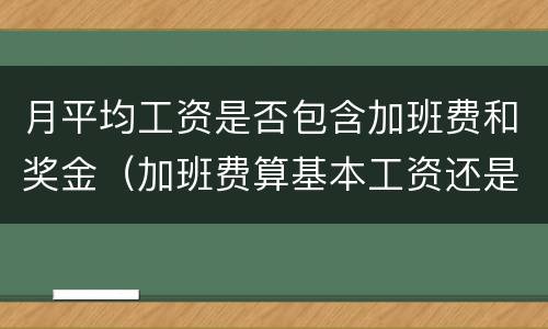 月平均工资是否包含加班费和奖金（加班费算基本工资还是奖金）