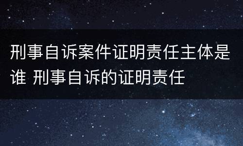 刑事自诉案件证明责任主体是谁 刑事自诉的证明责任