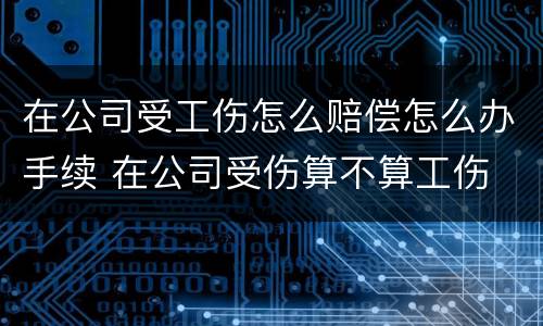 在公司受工伤怎么赔偿怎么办手续 在公司受伤算不算工伤