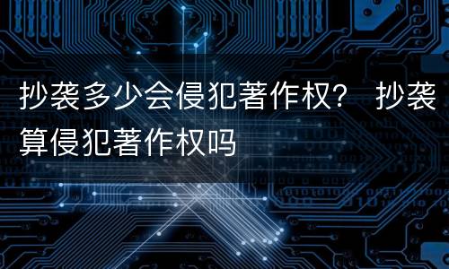 抄袭多少会侵犯著作权？ 抄袭算侵犯著作权吗