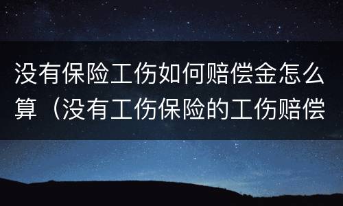 没有保险工伤如何赔偿金怎么算（没有工伤保险的工伤赔偿）
