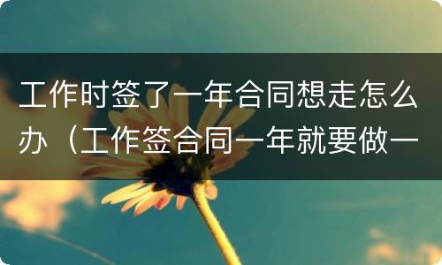 工作时签了一年合同想走怎么办（工作签合同一年就要做一年吗）