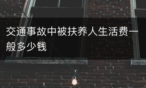 交通事故中被扶养人生活费一般多少钱