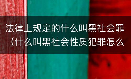 法律上规定的什么叫黑社会罪（什么叫黑社会性质犯罪怎么判）