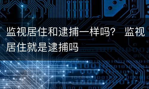 监视居住和逮捕一样吗？ 监视居住就是逮捕吗
