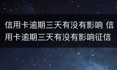 信用卡逾期三天有没有影响 信用卡逾期三天有没有影响征信