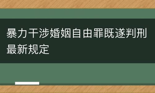 暴力干涉婚姻自由罪既遂判刑最新规定