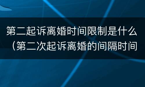 第二起诉离婚时间限制是什么（第二次起诉离婚的间隔时间）