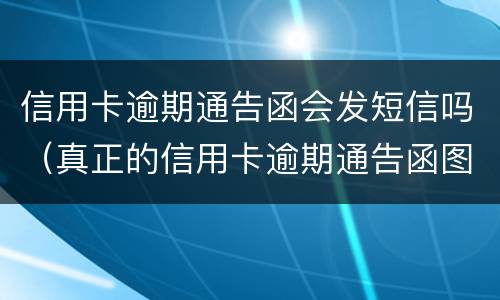 信用卡逾期通告函会发短信吗（真正的信用卡逾期通告函图片）