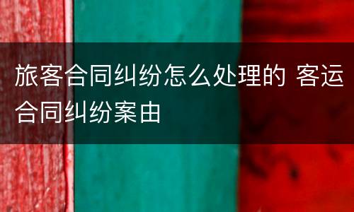 旅客合同纠纷怎么处理的 客运合同纠纷案由