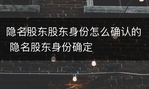 隐名股东股东身份怎么确认的 隐名股东身份确定