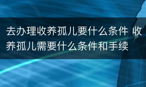 去办理收养孤儿要什么条件 收养孤儿需要什么条件和手续