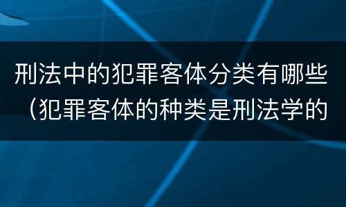刑法中的犯罪客体分类有哪些（犯罪客体的种类是刑法学的哪部分）