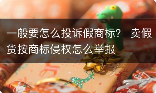 一般要怎么投诉假商标？ 卖假货按商标侵权怎么举报
