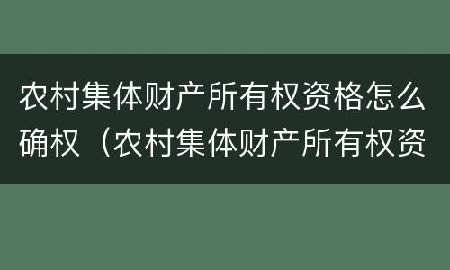 农村集体财产所有权资格怎么确权（农村集体财产所有权资格怎么确权的）