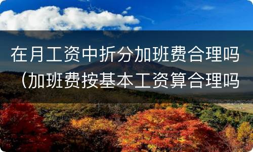 在月工资中折分加班费合理吗（加班费按基本工资算合理吗）