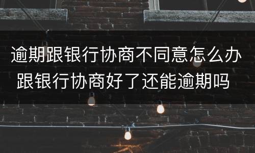 逾期跟银行协商不同意怎么办 跟银行协商好了还能逾期吗