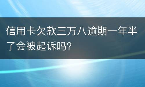 信用卡欠款三万八逾期一年半了会被起诉吗？