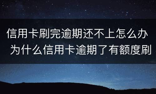 信用卡刷完逾期还不上怎么办 为什么信用卡逾期了有额度刷不出来