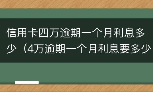 信用卡四万逾期一个月利息多少（4万逾期一个月利息要多少）