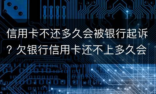 信用卡不还多久会被银行起诉? 欠银行信用卡还不上多久会被起诉