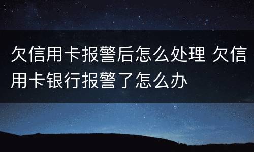 欠信用卡报警后怎么处理 欠信用卡银行报警了怎么办