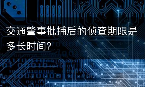 交通肇事批捕后的侦查期限是多长时间？