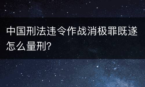 中国刑法违令作战消极罪既遂怎么量刑？