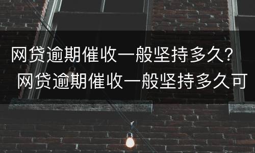 网贷逾期催收一般坚持多久？ 网贷逾期催收一般坚持多久可以起诉