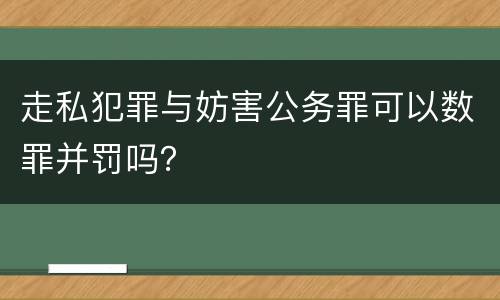 走私犯罪与妨害公务罪可以数罪并罚吗？